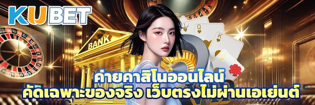 ค่ายคาสิโนออนไลน์ คัดเฉพาะของจริง เว็บตรงไม่ผ่านเอเย่นต์